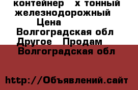 контейнер 3-х тонный железнодорожный › Цена ­ 8 000 - Волгоградская обл. Другое » Продам   . Волгоградская обл.